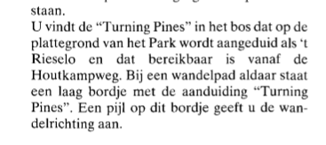 A scan from a newspaper, reading: U vindt de Turning Pines in het bos dat op de plattegrond van het Park wordt aangeduid als 't Rieselo en dat bereikbaar is vanaf de Houtkampweg. Bij een wandelpad aldaar staat een laag bordje met de aanduiding Turning Pines. Een pijl op dit bordje geeft u de wan delrichting aan.